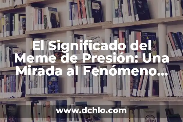 Significado de la Palabra Meme 6 El Significado del Meme de Presión: Una Mirada al Fenómeno Viral