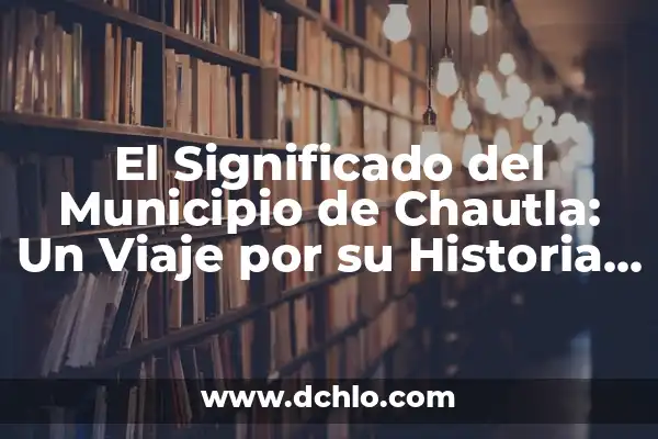 Significado del Municipio de Papalotla: Un Viaje por su Historia y Cultura 3 El Significado del Municipio de Chautla: Un Viaje por su Historia y Cultura