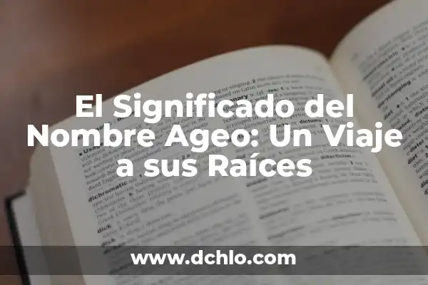 El Profundo Significado de un Nombre con Raíces Históricas 8 El Significado del Nombre Ageo: Un Viaje a sus Raíces