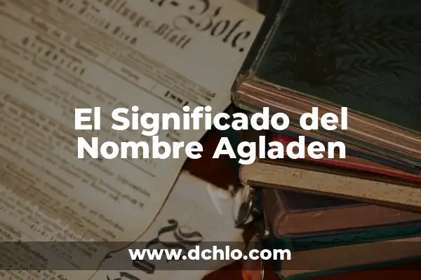 Significado del Nombre de Aidaly 4 El Significado del Nombre Agladen