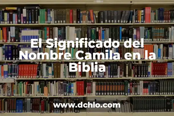 El Significado del Nombre de Camila 6 El Significado del Nombre Camila en la Biblia