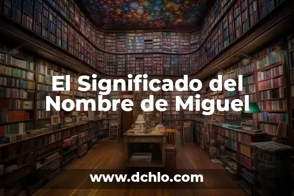 Cuál es la función del Arcángel Miguel: Guía Completa 4 El Significado del Nombre de Miguel