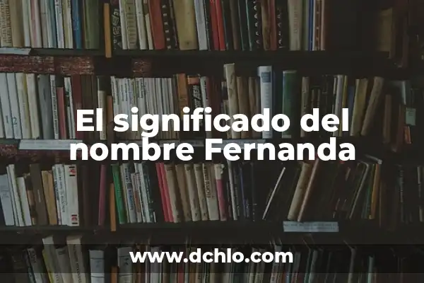 El Significado de los Nombres de Mujer María Fernanda 8 El significado del nombre Fernanda