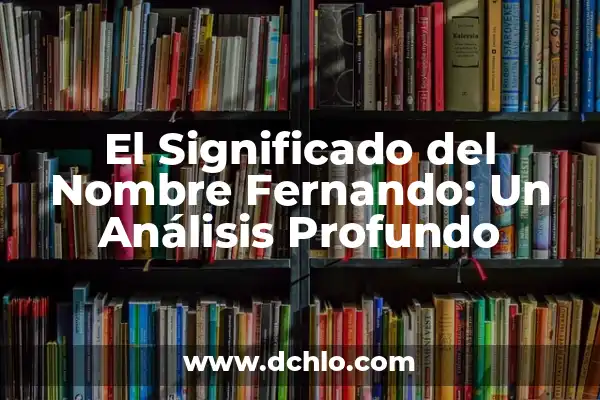 Significado del Nombre Diego: Un Análisis Profundo 3 El Significado del Nombre Fernando: Un Análisis Profundo