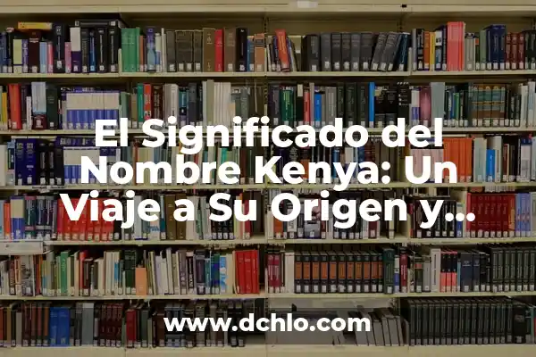 Nombre de Santa y Su Significado: Un Viaje a la Esencia de los Nombres Sagrados 8 El Significado del Nombre Kenya: Un Viaje a Su Origen y Esencia