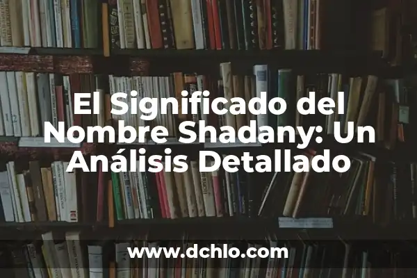 El Significado del Nombre de Anneliese: Un Análisis Detallado 8 El Significado del Nombre Shadany: Un Análisis Detallado