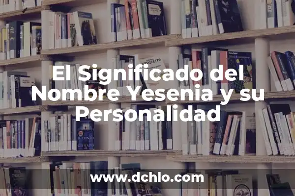 Significado del Nombre de Adanely: Origen, Historia y Personalidad 4 El Significado del Nombre Yesenia y su Personalidad