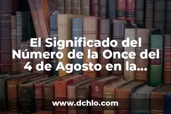 A Qué Hora Sale El Número de la Once en España 3 El Significado del Número de la Once del 4 de Agosto en la Historia y la Cultura