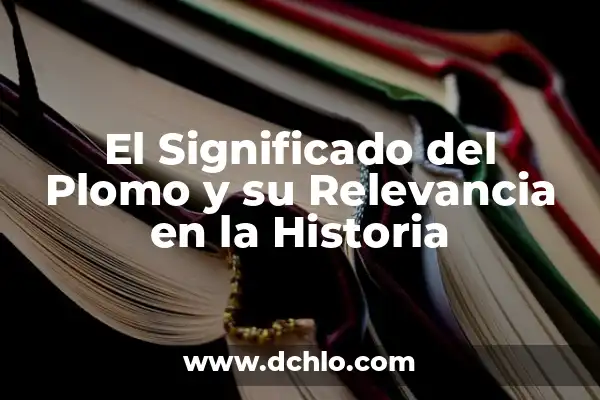 Investigación y su significado en la adquisición de conocimiento 7 El Significado del Plomo y su Relevancia en la Historia