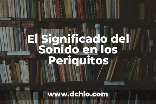 El Sonido de las Fanfarrias 8 El Significado del Sonido en los Periquitos