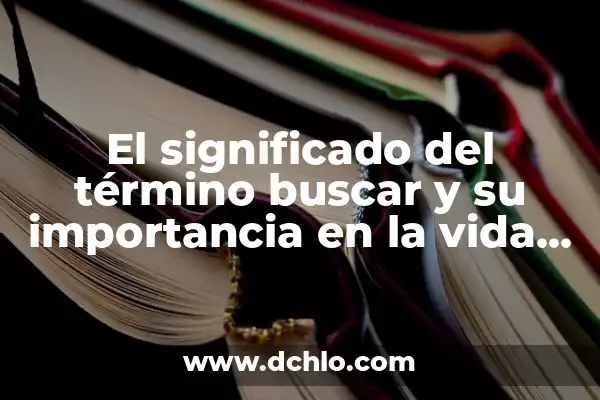 Importancia del Significado de Ciencia 6 El significado del término buscar y su importancia en la vida cotidiana