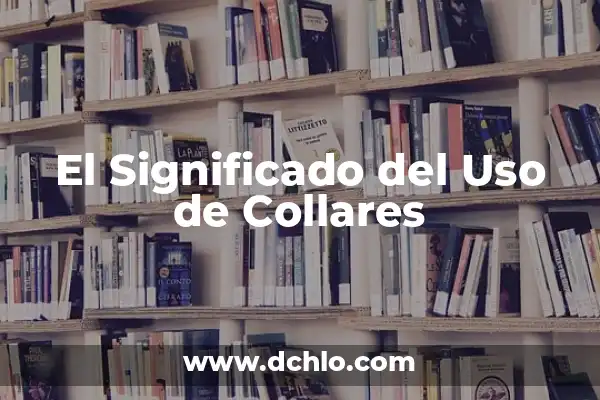 Collares con Palabras Chinas: Un Simbolo de Estilo y Tradición 8 El Significado del Uso de Collares