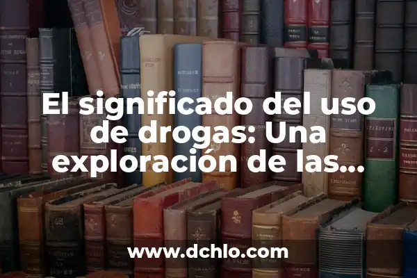 Condiciones Laborales: Un Enfoque Integral 8 El significado del uso de drogas: Una exploración de las sustancias y su impacto