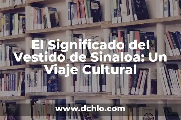 Municipios de Yucatán y significado 8 El Significado del Vestido de Sinaloa: Un Viaje Cultural