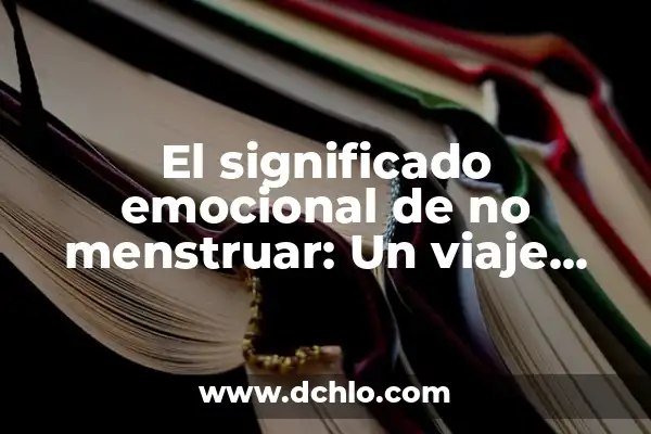 Buscar el significado de profanar: Un viaje hacia la comprensión 7 El significado emocional de no menstruar: Un viaje hacia la comprensión