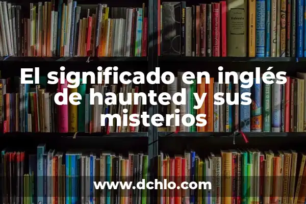 El Lenguaje de las Flores: Descubre el Significado Detrás de Cada Flor 5 El significado en inglés de haunted y sus misterios