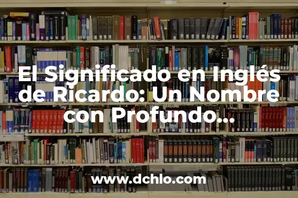 Genesis: El Significado de un Nombre con Profundo Simbolismo 7 El Significado en Inglés de Ricardo: Un Nombre con Profundo Simbolismo