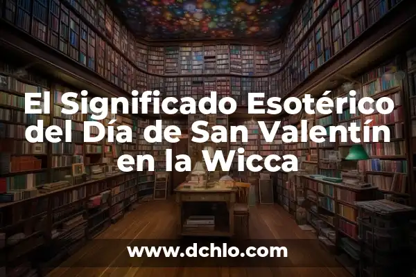 Mejores significados de San Valentín 6 El Significado Esotérico del Día de San Valentín en la Wicca