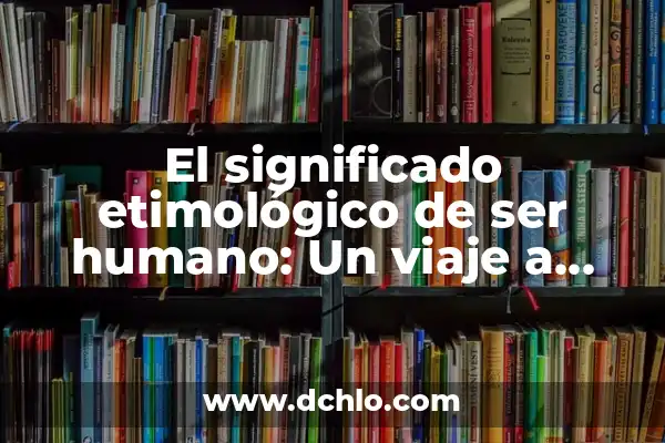 Significado de la palabra indígena: Un viaje a través de las culturas originarias 3 El significado etimológico de ser humano: Un viaje a través del lenguaje
