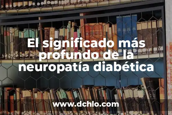 ¿Por qué se me baja el azúcar si no soy diabética? - Causas y soluciones 5 El significado más profundo de la neuropatía diabética