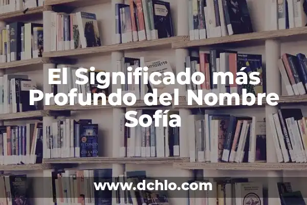 Hugo - Un Nombre con Profundo Significado 7 El Significado más Profundo del Nombre Sofía