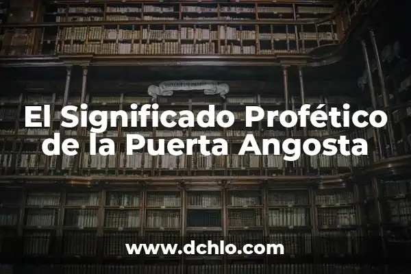 Significado del Dintel de una Puerta: Historia y Simbolismo 8 El Significado Profético de la Puerta Angosta