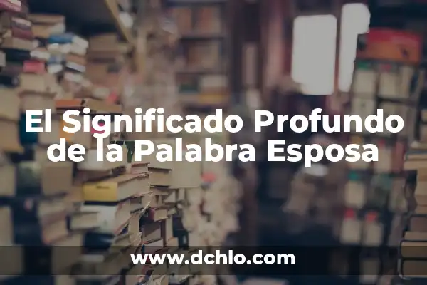 Idiota significado de la palabra: Un Análisis Profundo 7 El Significado Profundo de la Palabra Esposa