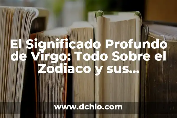 Fortalezas y Fuerza: El Poder del Ser 8 El Significado Profundo de Virgo: Todo Sobre el Zodiaco y sus Características