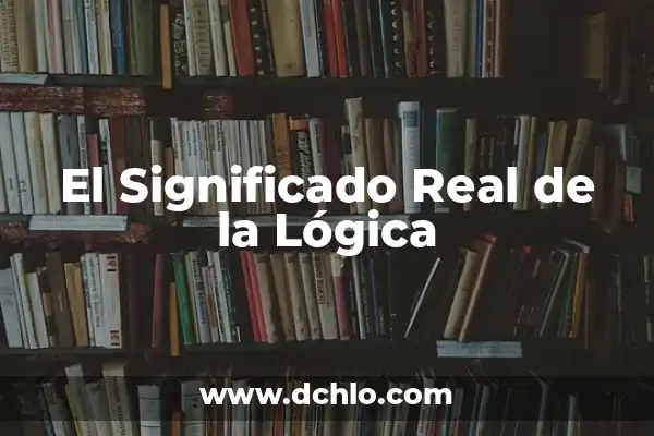Significados Ordinarios de la Palabra Lógica 3 El Significado Real de la Lógica
