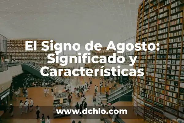 ¿Qué Signo Es el 1 de Agosto? Descubre Tu Horóscopo 3 El Signo de Agosto: Significado y Características