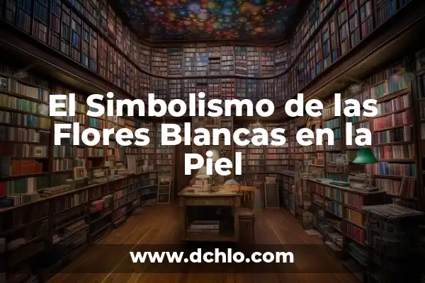 El Simbolismo del Molino de Flores 5 El Simbolismo de las Flores Blancas en la Piel