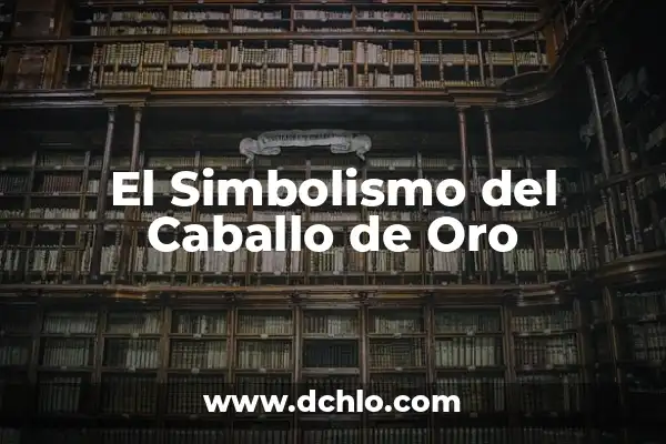 ¿Cómo Saber si es Oro en la Pared? Guía Detallada para Identificar el Oro Auténtico 5 El Simbolismo del Caballo de Oro
