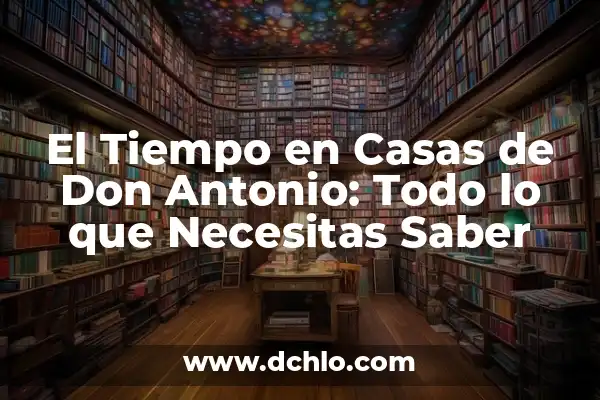 El Significado del Nombre de Antonio 7 El Tiempo en Casas de Don Antonio: Todo lo que Necesitas Saber
