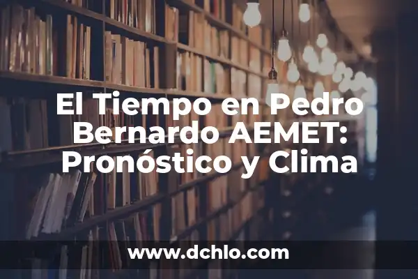 Clima de 10 Días para Pico Veleta: Pronóstico Preciso y Actualizado 4 El Tiempo en Pedro Bernardo AEMET: Pronóstico y Clima