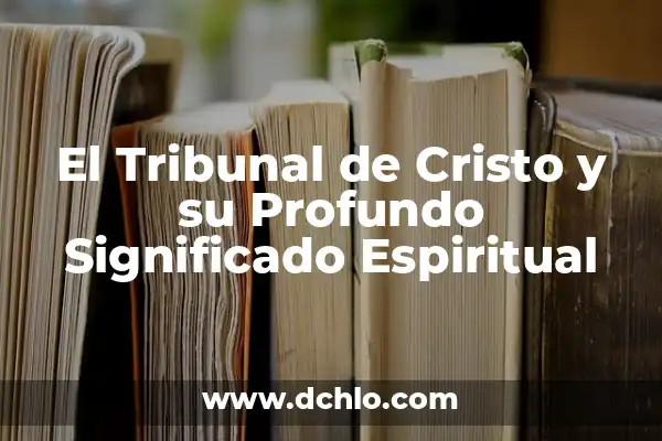 Significado del Tribunal de Cristo 6 El Tribunal de Cristo y su Profundo Significado Espiritual