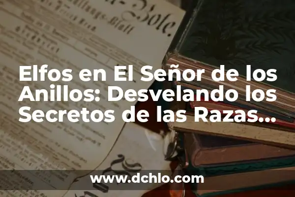 Tipos de elfos y su significado 3 Elfos en El Señor de los Anillos: Desvelando los Secretos de las Razas Élficas