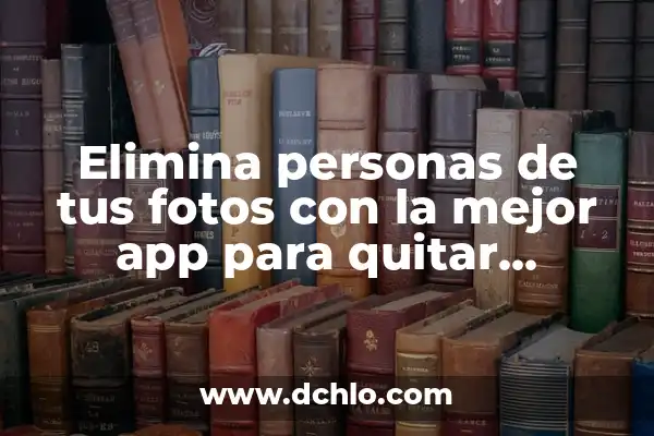 App para Firmar Documentos PDF Gratis: Descubre las Mejores Opciones 8 Elimina personas de tus fotos con la mejor app para quitar personas de las fotos