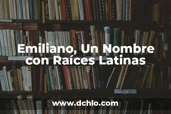Significado del Nombre Axel: Orígenes y Curiosidades 8 Emiliano, Un Nombre con Raíces Latinas