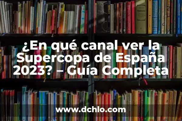 La Final de la Supercopa de España: Todo lo que Necesitas Saber 7 ¿En qué canal ver la Supercopa de España 2023? – Guía Completa