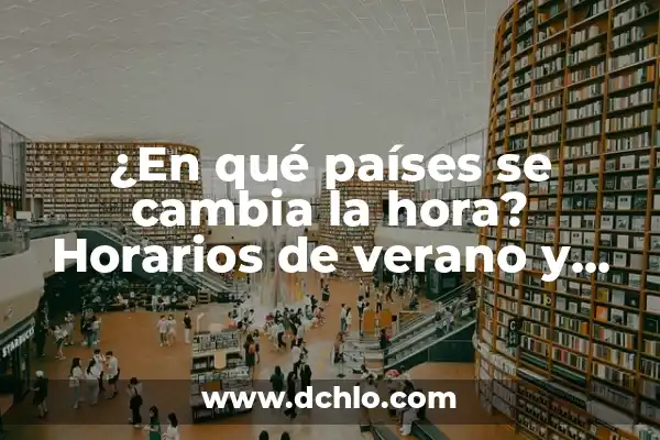 El Día del Padre en España: Todo lo que Necesitas Saber 4 ¿En qué países se cambia la hora? Horarios de verano y estándar