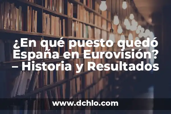 ¿En qué puesto quedó España en Eurovisión? - Historia y Resultados