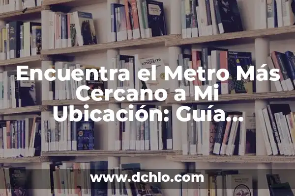 Significado de Mercurio: Un Viaje al Planeta Más Cercano al Sol 6 Encuentra el Metro Más Cercano a Mi Ubicación: Guía Definitiva