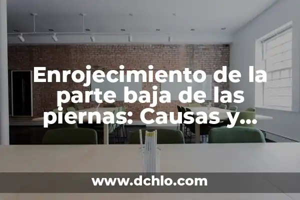 Enrojecimiento de la parte baja de las piernas: Causas y Tratamientos