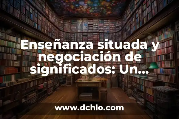 Intercambio de significados: El arte de la comunicación efectiva 4 Enseñanza situada y negociación de significados: Un enfoque innovador en la educación