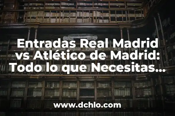 A qué hora juega el Real Madrid vs Atlético de Madrid: Todo lo que necesitas saber 3 Entradas Real Madrid vs Atlético de Madrid: Todo lo que Necesitas Saber