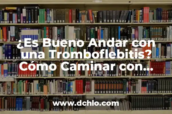 Significado de Soñar Caminar entre Brazas 5 ¿Es Bueno Andar con una Tromboflebitis? Cómo Caminar con Seguridad