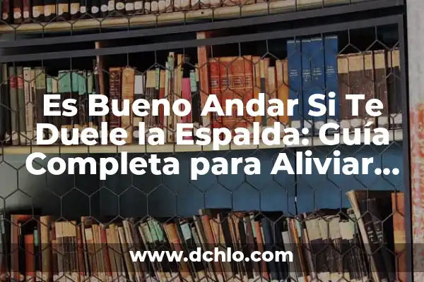 Significado de Soñar Caminar entre Brazas 8 Es Bueno Andar Si Te Duele la Espalda: Guía Completa para Aliviar el Dolor de Espalda