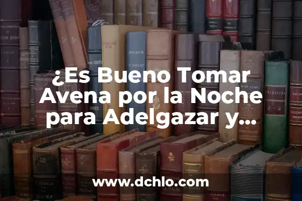 Cómo hacer definición correctamente 7 ¿Es Bueno Tomar Avena por la Noche para Adelgazar y Mejorar la Salud?