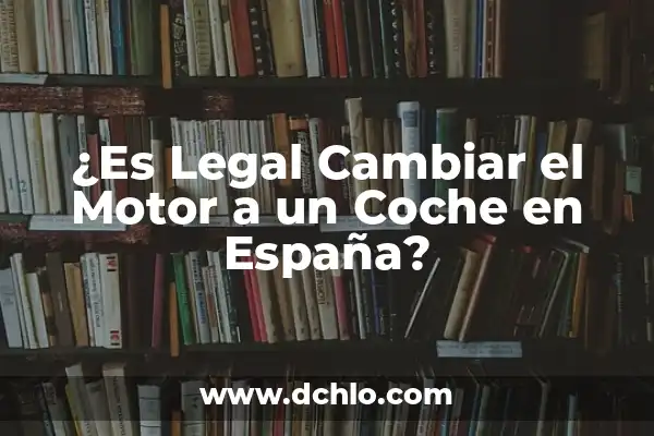 Cada Cuantos Km Hay que Cambiar el Aceite del Coche: Guía Completa 8 ¿Es Legal Cambiar el Motor a un Coche en España?