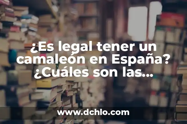 ¿Es legal tener un camaleón en España? ¿Cuáles son las regulaciones y recomendaciones?